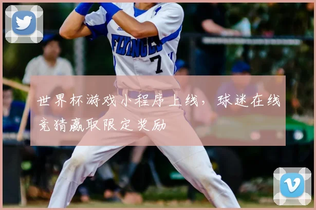 世界杯游戏小程序上线，球迷在线竞猜赢取限定奖励