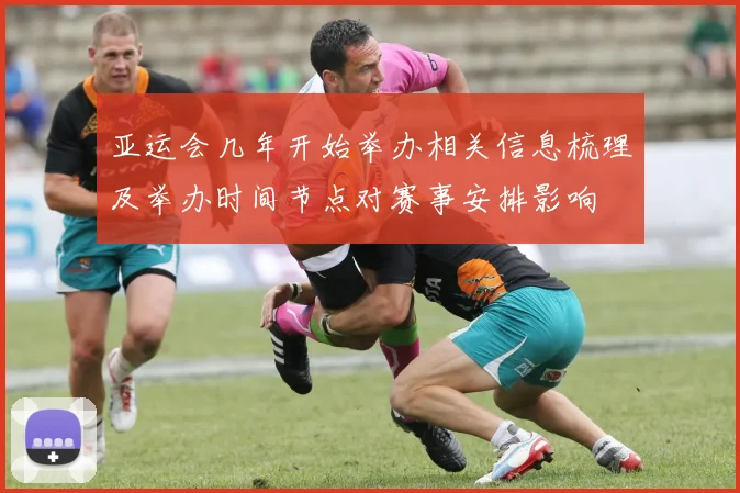 亚运会几年开始举办相关信息梳理及举办时间节点对赛事安排影响