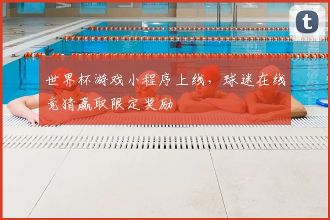 世界杯游戏小程序上线，球迷在线竞猜赢取限定奖励