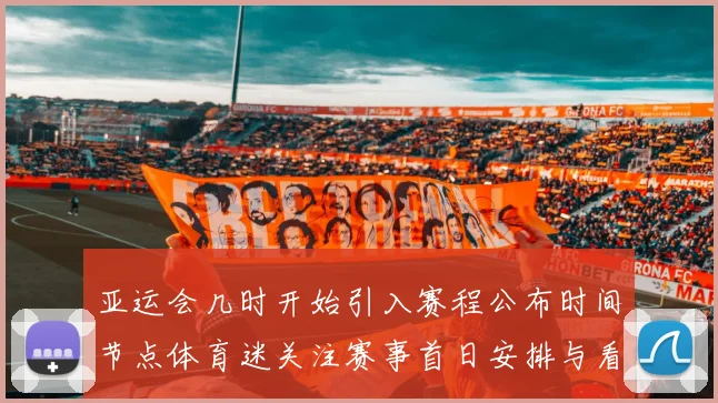 亚运会几时开始引入赛程公布时间节点体育迷关注赛事首日安排与看点