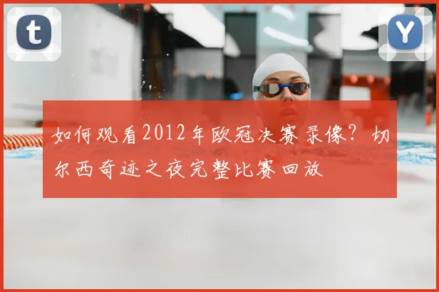 如何观看2012年欧冠决赛录像？切尔西奇迹之夜完整比赛回放