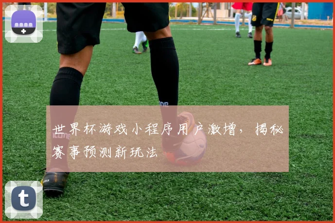 世界杯游戏小程序用户激增，揭秘赛事预测新玩法