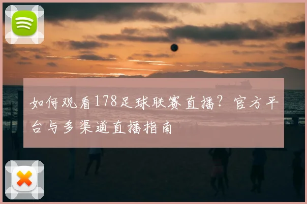 如何观看178足球联赛直播？官方平台与多渠道直播指南