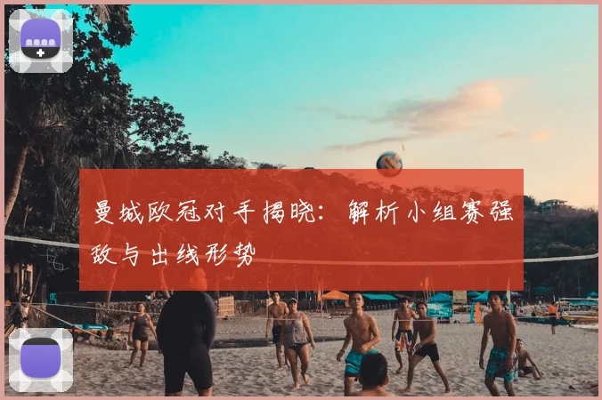 曼城欧冠对手揭晓：解析小组赛强敌与出线形势