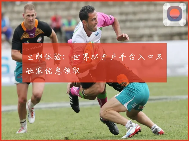 立即体验：世界杯开户平台入口及独家优惠领取
