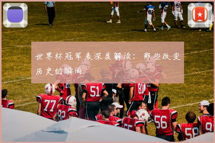 世界杯冠军表深度解读：那些改变历史的瞬间
