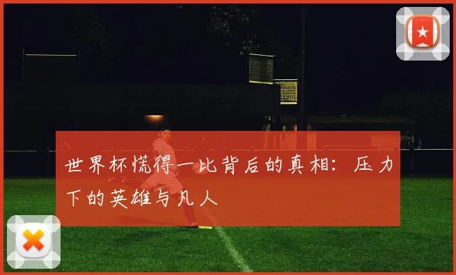 世界杯慌得一比背后的真相：压力下的英雄与凡人