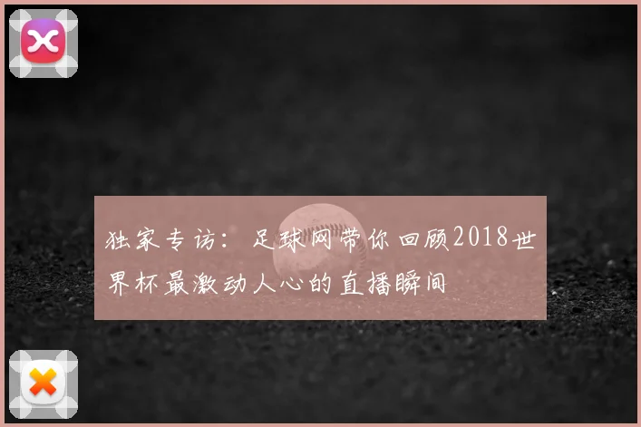 独家专访：足球网带你回顾2018世界杯最激动人心的直播瞬间