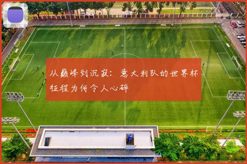 从巅峰到沉寂:意大利队的世界杯征程为何令人心碎