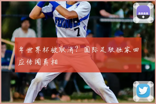 年世界杯被取消?国际足联独家回应传闻真相