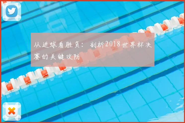 从进球看胜负:剖析2018世界杯决赛的关键攻防