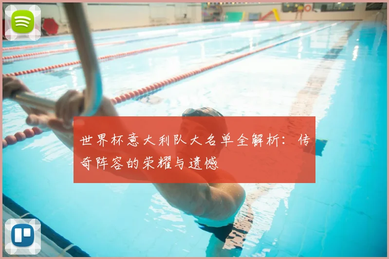世界杯意大利队大名单全解析：传奇阵容的荣耀与遗憾
