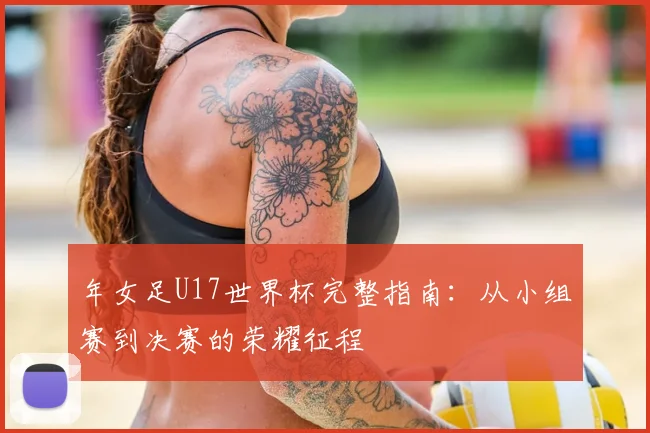 年女足U17世界杯完整指南：从小组赛到决赛的荣耀征程