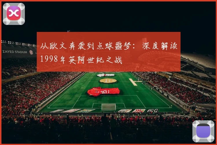 从欧文奔袭到点球噩梦：深度解读1998年英阿世纪之战