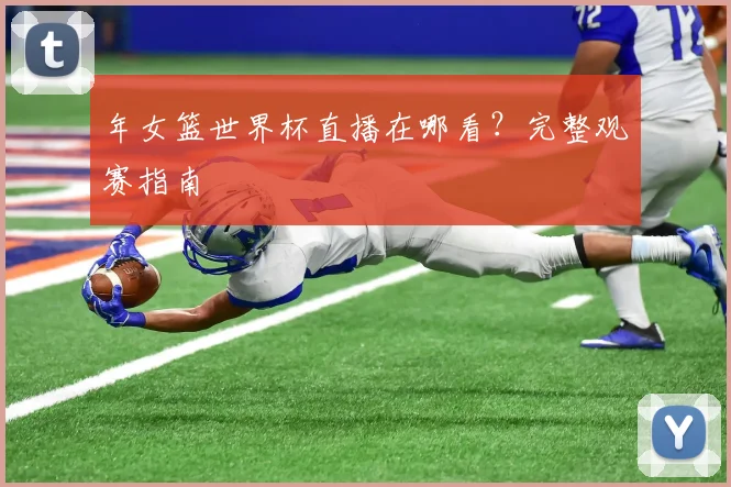 年女篮世界杯直播在哪看？完整观赛指南