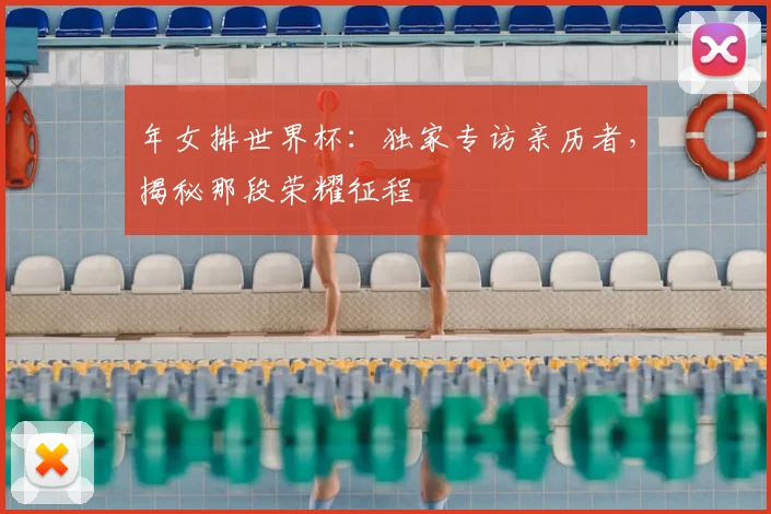 年女排世界杯：独家专访亲历者，揭秘那段荣耀征程