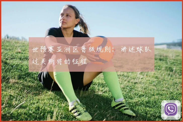 世预赛亚洲区晋级规则：讲述球队过关斩将的征程