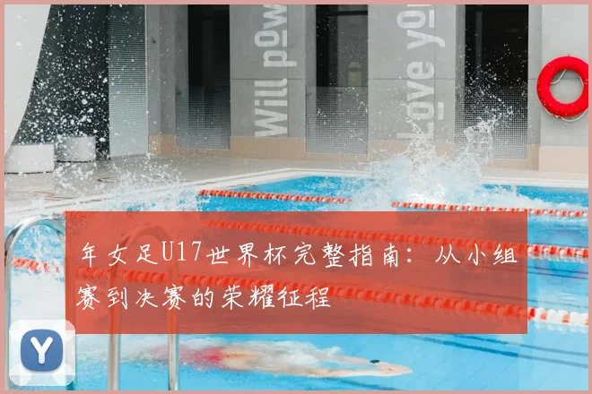 年女足U17世界杯完整指南：从小组赛到决赛的荣耀征程